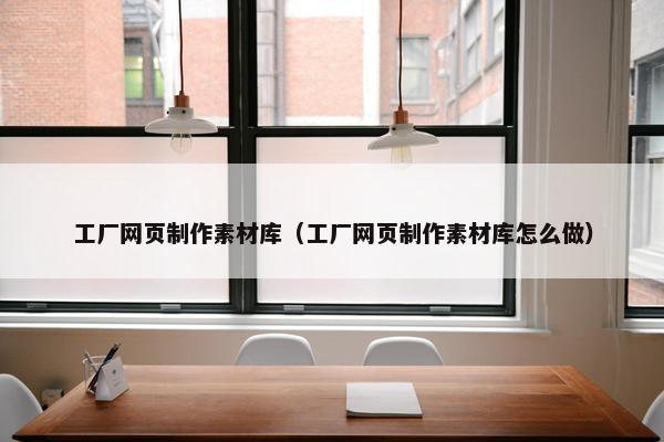工厂网页制作素材库（工厂网页制作素材库怎么做）