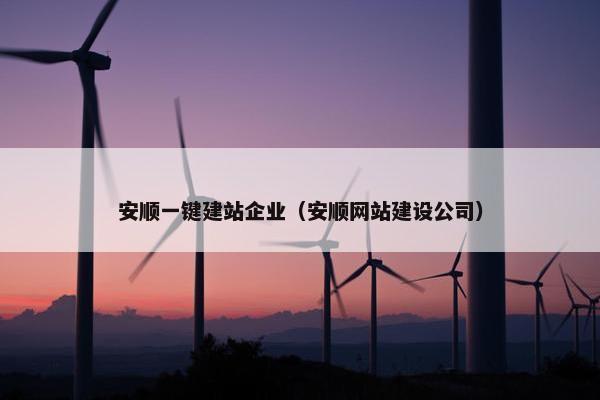 安顺一键建站企业（安顺网站建设公司）