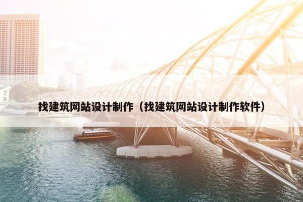 找建筑网站设计制作（找建筑网站设计制作软件）