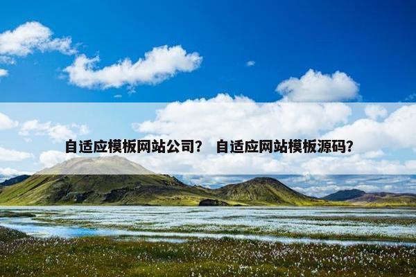 自适应模板网站公司？ 自适应网站模板源码？