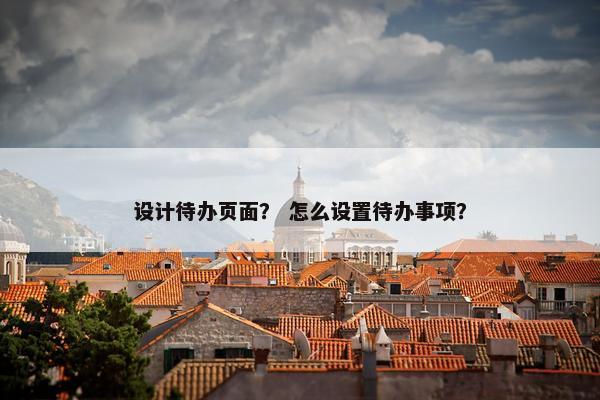 设计待办页面？ 怎么设置待办事项？