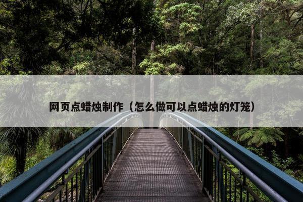 网页点蜡烛制作（怎么做可以点蜡烛的灯笼）