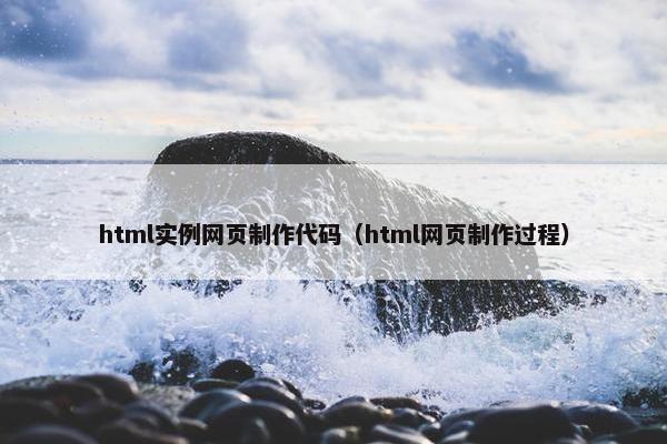 html实例网页制作代码（html网页制作过程）