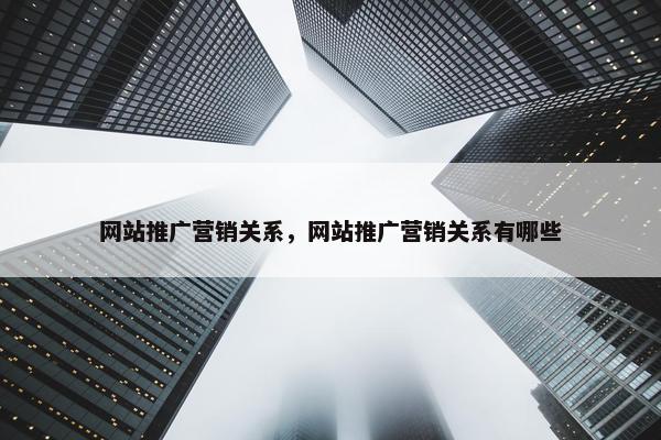 网站推广营销关系，网站推广营销关系有哪些
