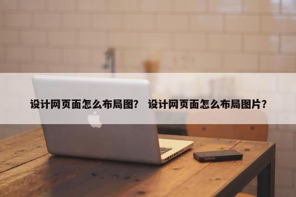 设计网页面怎么布局图？ 设计网页面怎么布局图片？