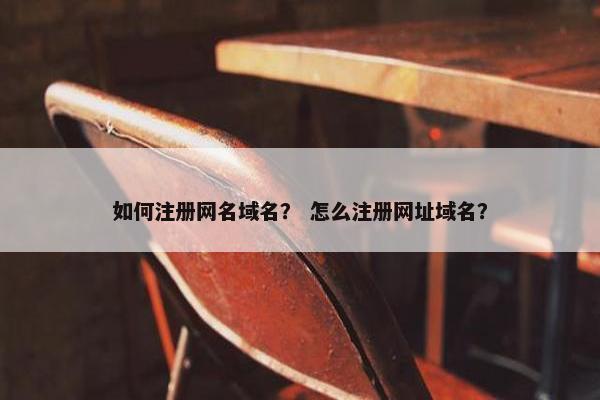如何注册网名域名？ 怎么注册网址域名？