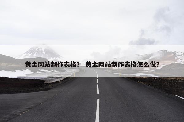 黄金网站制作表格？ 黄金网站制作表格怎么做？