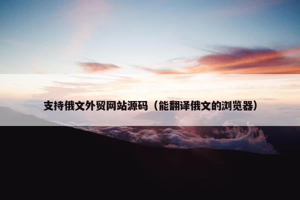 支持俄文外贸网站源码（能翻译俄文的浏览器）