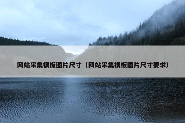 网站采集模板图片尺寸（网站采集模板图片尺寸要求）