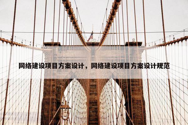 网络建设项目方案设计，网络建设项目方案设计规范