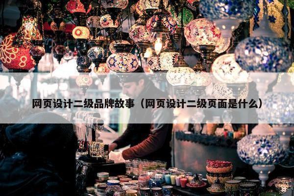网页设计二级品牌故事（网页设计二级页面是什么）