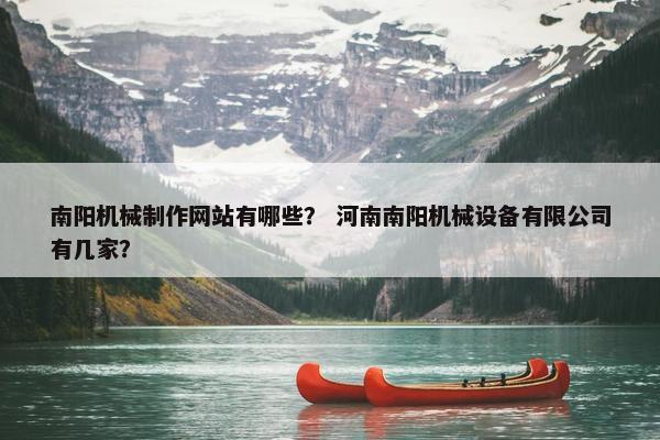 南阳机械制作网站有哪些？ 河南南阳机械设备有限公司有几家？