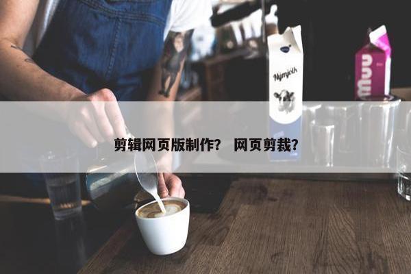 剪辑网页版制作？ 网页剪裁？