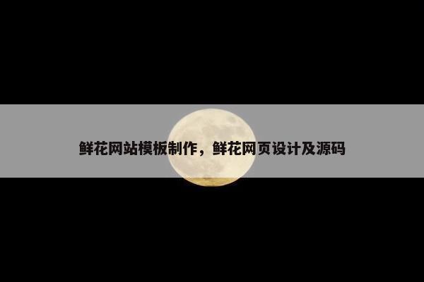 鲜花网站模板制作，鲜花网页设计及源码