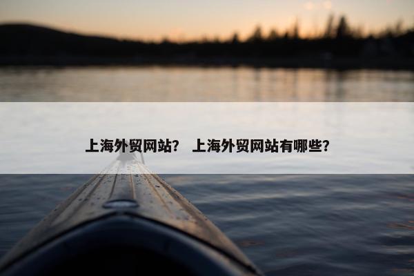 上海外贸网站？ 上海外贸网站有哪些？