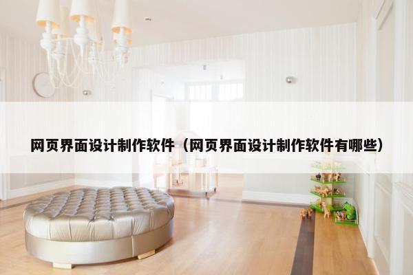 网页界面设计制作软件（网页界面设计制作软件有哪些）