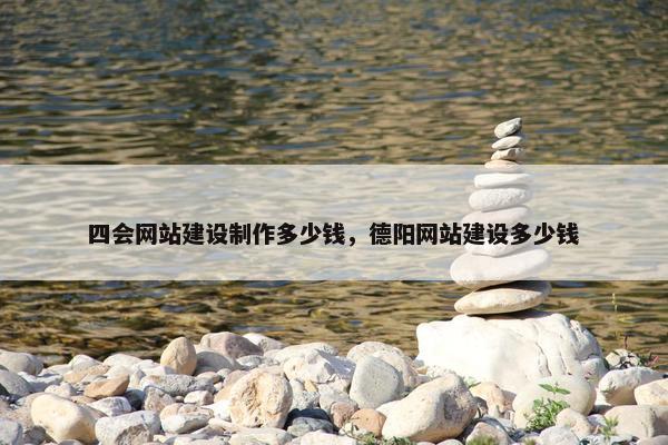 四会网站建设制作多少钱，德阳网站建设多少钱