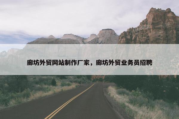 廊坊外贸网站制作厂家，廊坊外贸业务员招聘
