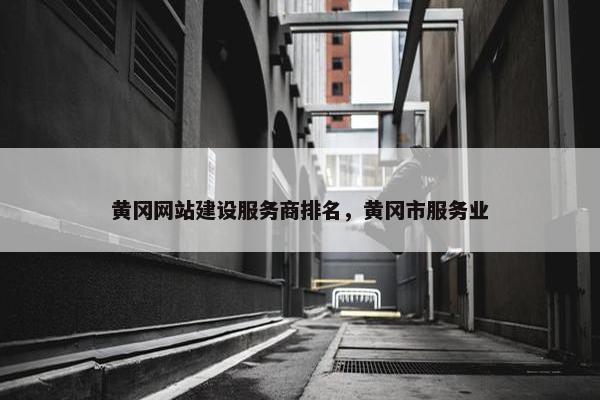 黄冈网站建设服务商排名，黄冈市服务业