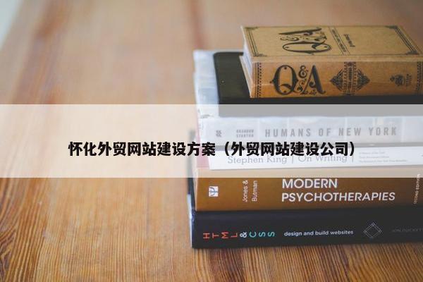怀化外贸网站建设方案（外贸网站建设公司）