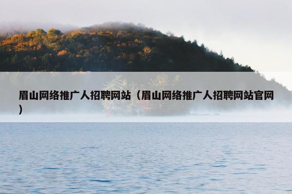 眉山网络推广人招聘网站（眉山网络推广人招聘网站官网）