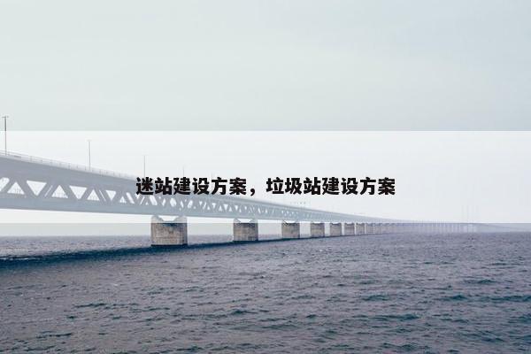 迷站建设方案，垃圾站建设方案