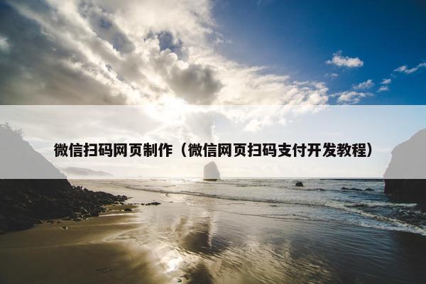 微信扫码网页制作（微信网页扫码支付开发教程）