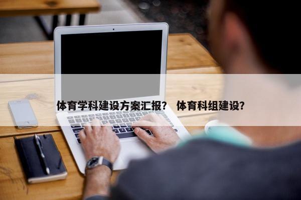 体育学科建设方案汇报？ 体育科组建设？