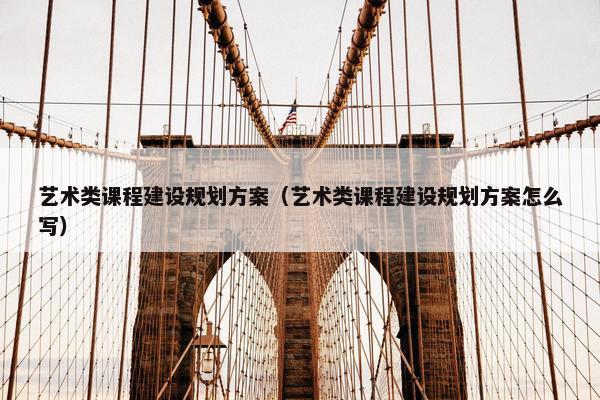 艺术类课程建设规划方案（艺术类课程建设规划方案怎么写）