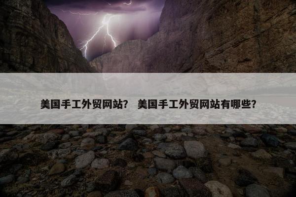美国手工外贸网站？ 美国手工外贸网站有哪些？