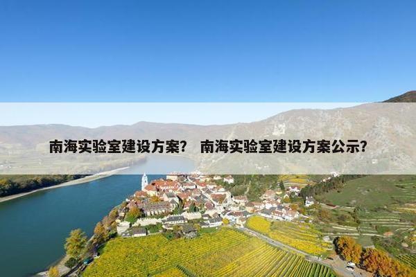 南海实验室建设方案？ 南海实验室建设方案公示？