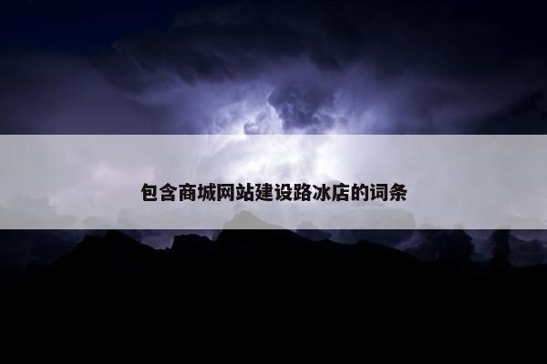 包含商城网站建设路冰店的词条