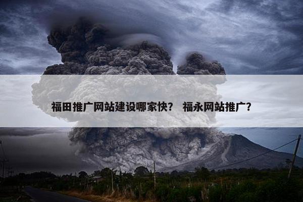 福田推广网站建设哪家快？ 福永网站推广？