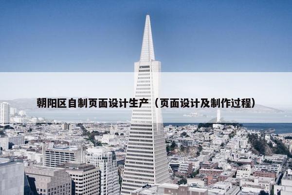 朝阳区自制页面设计生产（页面设计及制作过程）