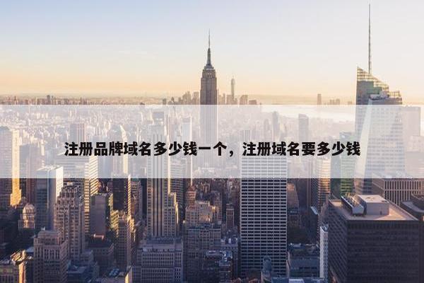 注册品牌域名多少钱一个，注册域名要多少钱