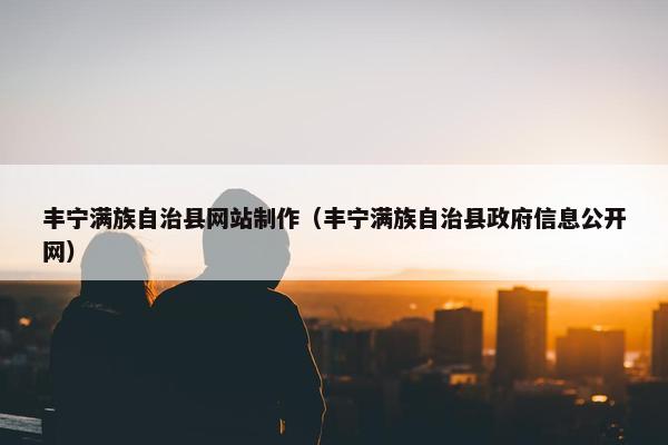 丰宁满族自治县网站制作（丰宁满族自治县政府信息公开网）