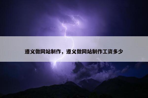 遵义做网站制作，遵义做网站制作工资多少
