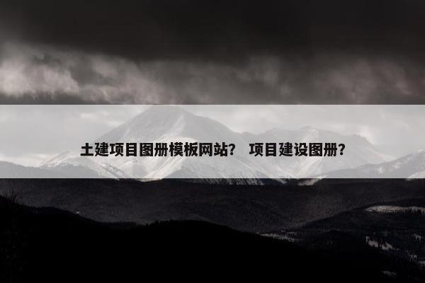 土建项目图册模板网站？ 项目建设图册？