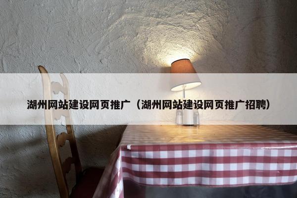 湖州网站建设网页推广（湖州网站建设网页推广招聘）