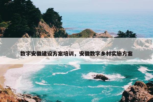数字安徽建设方案培训，安徽数字乡村实施方案