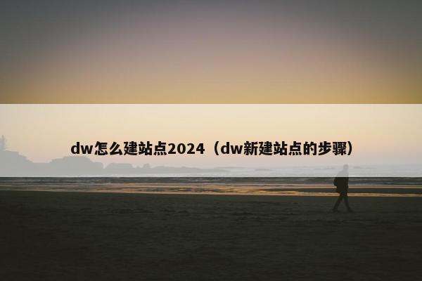 dw怎么建站点2024（dw新建站点的步骤）