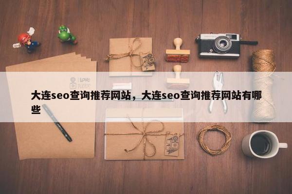大连seo查询推荐网站，大连seo查询推荐网站有哪些