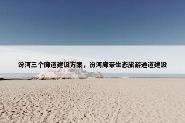 汾河三个廊道建设方案，汾河廊带生态旅游通道建设