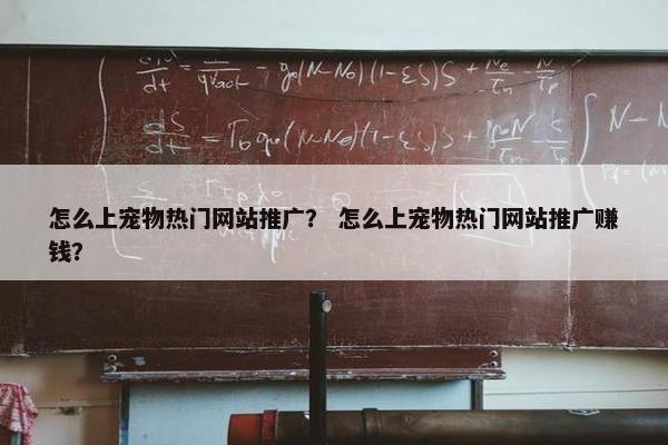 怎么上宠物热门网站推广？ 怎么上宠物热门网站推广赚钱？