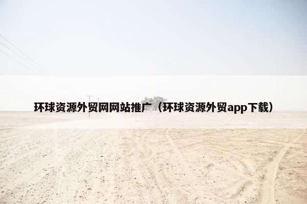 环球资源外贸网网站推广（环球资源外贸app下载）