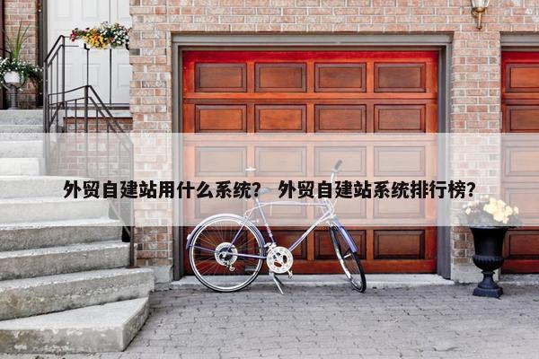 外贸自建站用什么系统？ 外贸自建站系统排行榜？