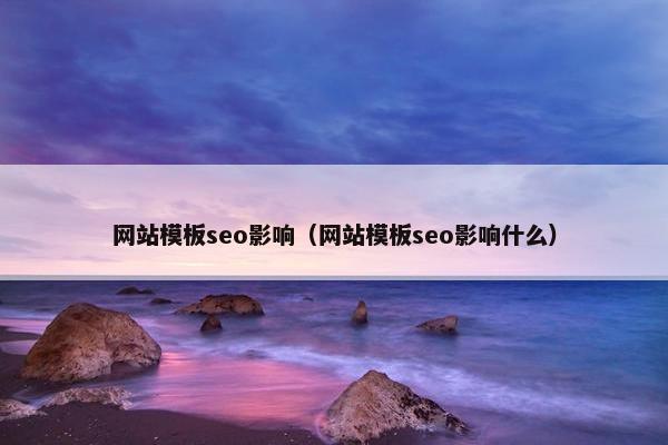 网站模板seo影响（网站模板seo影响什么）