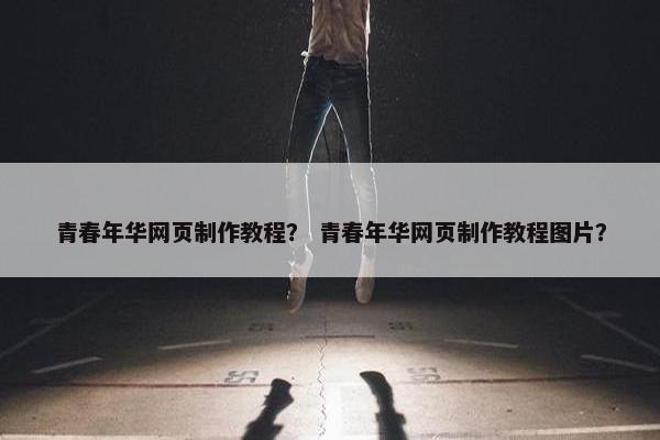 青春年华网页制作教程？ 青春年华网页制作教程图片？