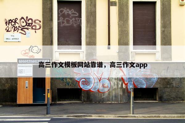 高三作文模板网站靠谱，高三作文app