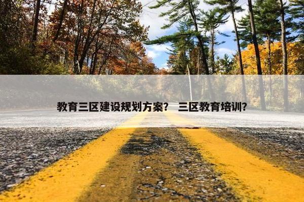 教育三区建设规划方案？ 三区教育培训？